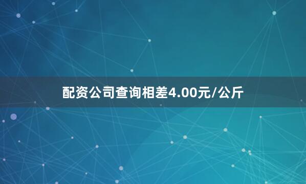 配资公司查询相差4.00元/公斤