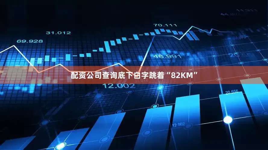 配资公司查询底下白字跳着“82KM”
