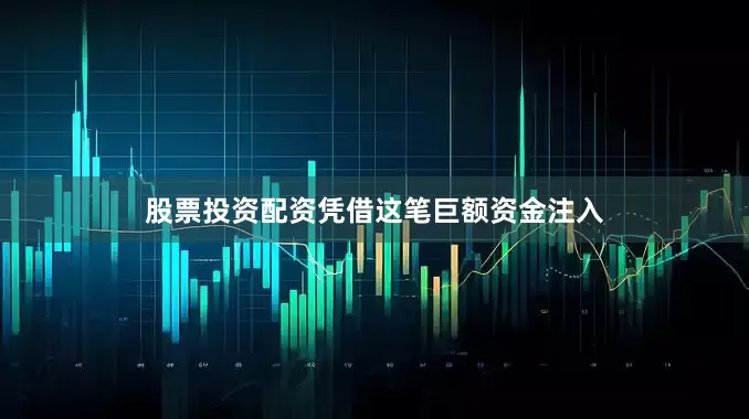 股票投资配资凭借这笔巨额资金注入