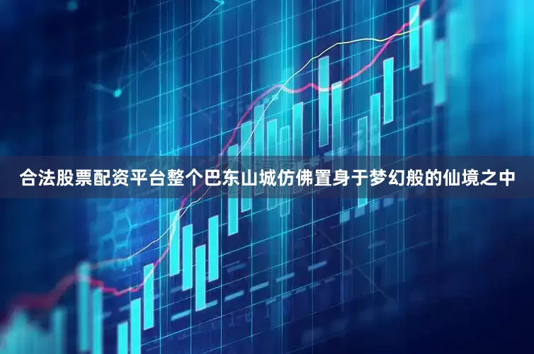合法股票配资平台整个巴东山城仿佛置身于梦幻般的仙境之中