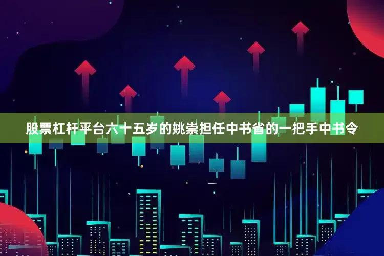 股票杠杆平台六十五岁的姚崇担任中书省的一把手中书令