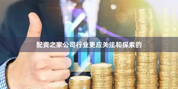 配资之家公司行业更应关注和探索的
