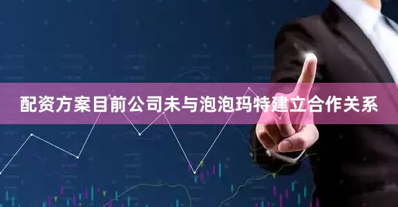 配资方案目前公司未与泡泡玛特建立合作关系