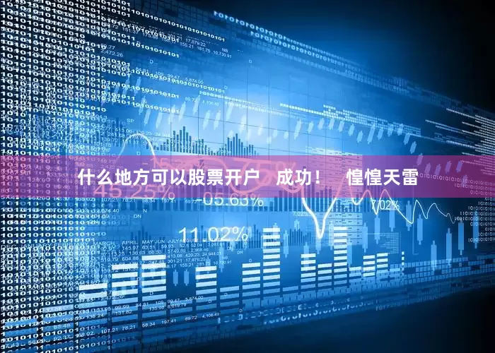 什么地方可以股票开户   成功！   惶惶天雷