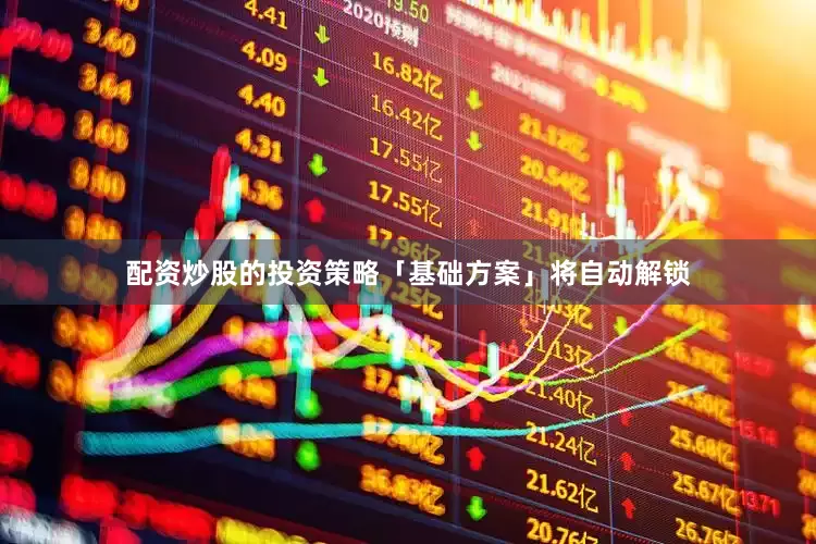 配资炒股的投资策略「基础方案」将自动解锁
