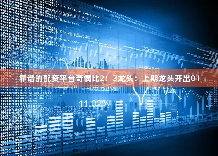 靠谱的配资平台奇偶比2：3　　　　龙头：上期龙头开出01