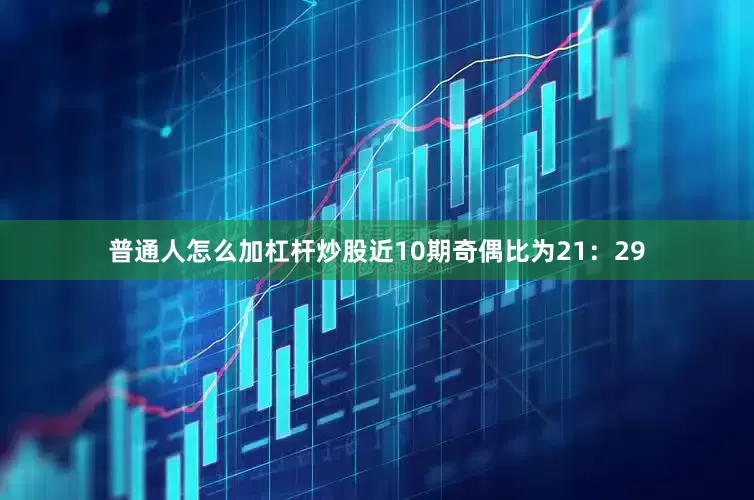 普通人怎么加杠杆炒股近10期奇偶比为21：29