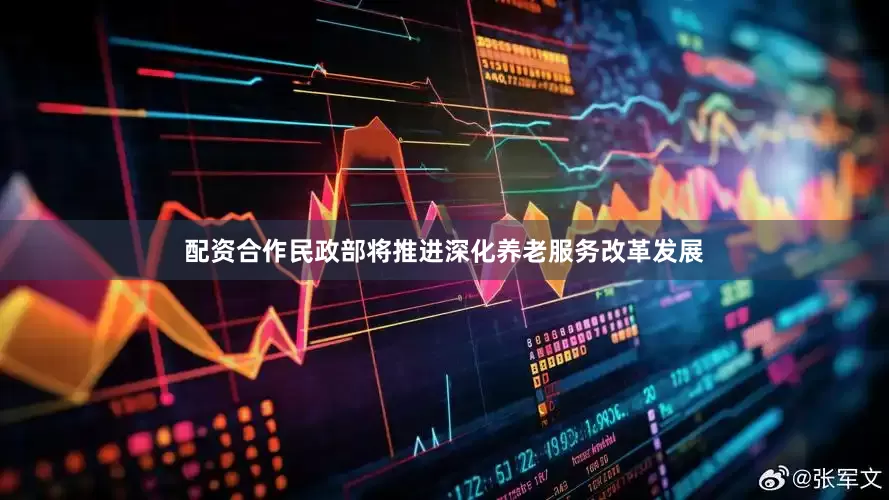 配资合作民政部将推进深化养老服务改革发展