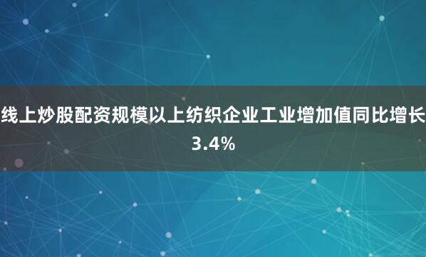 线上炒股配资规模以上纺织企业工业增加值同比增长3.4%