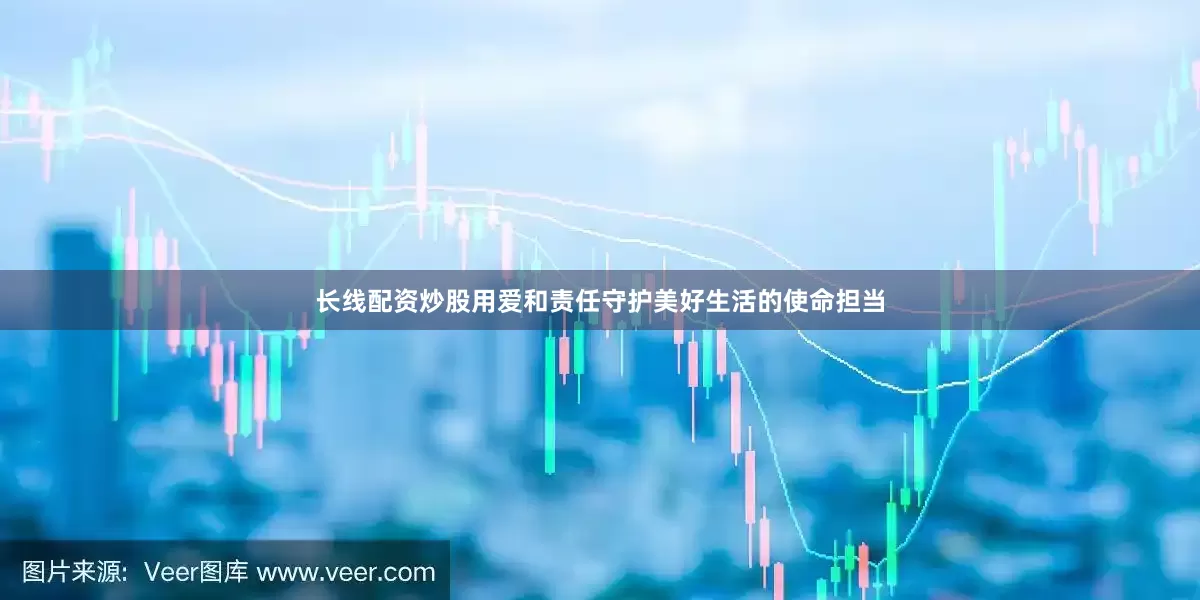 长线配资炒股用爱和责任守护美好生活的使命担当