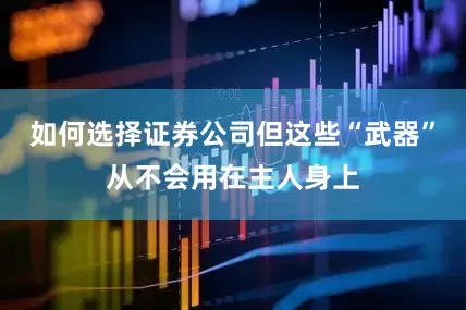 如何选择证券公司但这些“武器”从不会用在主人身上