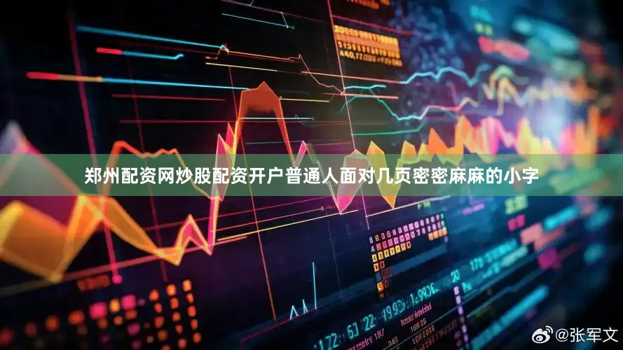 郑州配资网炒股配资开户普通人面对几页密密麻麻的小字