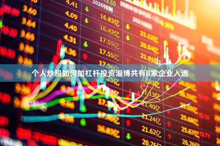 个人炒股如何加杠杆投资淄博共有8家企业入选