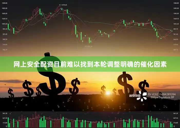 网上安全配资目前难以找到本轮调整明确的催化因素