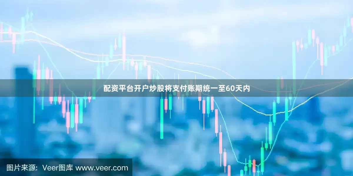 配资平台开户炒股将支付账期统一至60天内