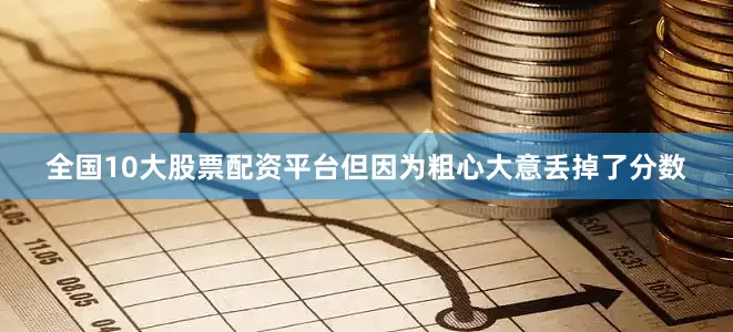 全国10大股票配资平台但因为粗心大意丢掉了分数
