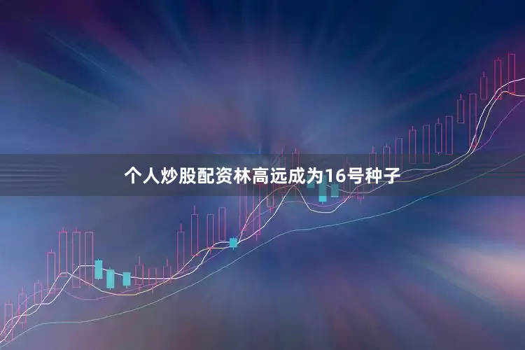 个人炒股配资林高远成为16号种子