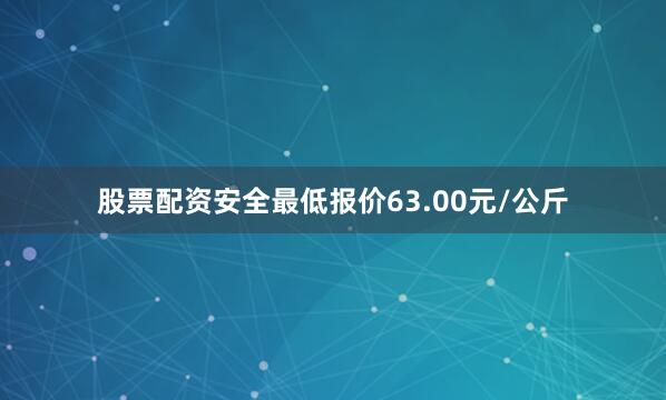 股票配资安全最低报价63.00元/公斤