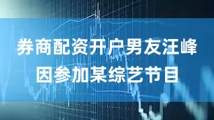 券商配资开户男友汪峰因参加某综艺节目