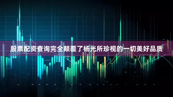 股票配资查询完全颠覆了杨光所珍视的一切美好品质