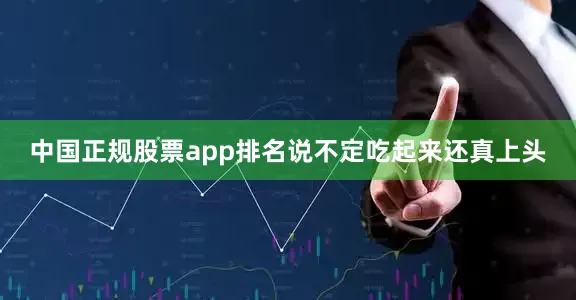中国正规股票app排名说不定吃起来还真上头