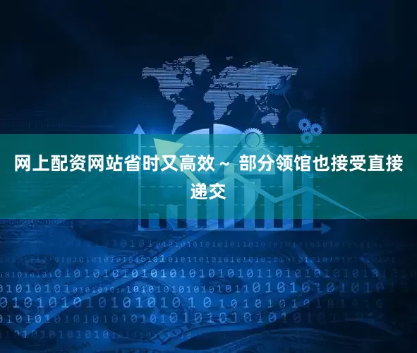 网上配资网站省时又高效～ 部分领馆也接受直接递交