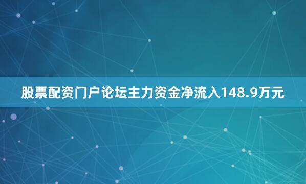 股票配资门户论坛主力资金净流入148.9万元