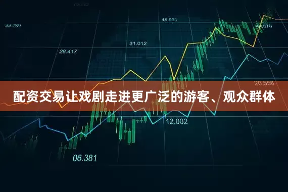 配资交易让戏剧走进更广泛的游客、观众群体
