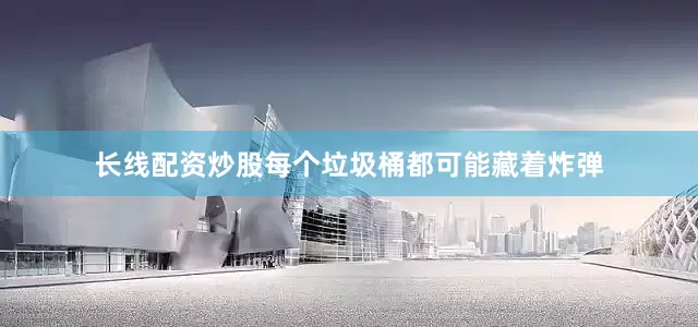 长线配资炒股每个垃圾桶都可能藏着炸弹