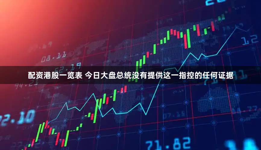 配资港股一览表 今日大盘总统没有提供这一指控的任何证据