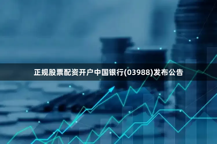 正规股票配资开户中国银行(03988)发布公告