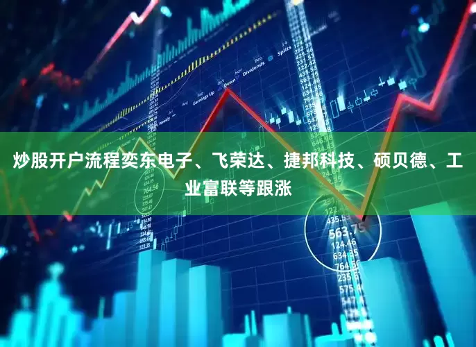 炒股开户流程奕东电子、飞荣达、捷邦科技、硕贝德、工业富联等跟涨
