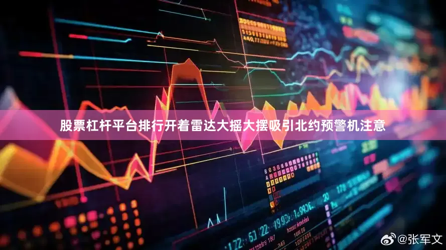 股票杠杆平台排行开着雷达大摇大摆吸引北约预警机注意
