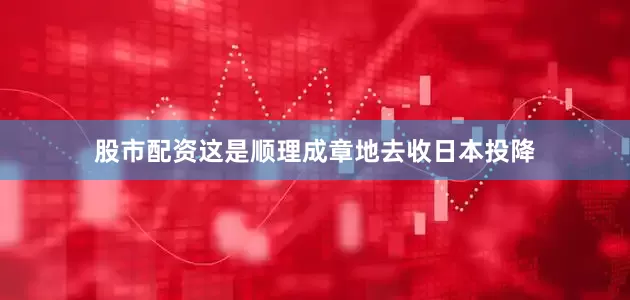 股市配资这是顺理成章地去收日本投降