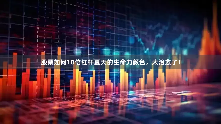 股票如何10倍杠杆夏天的生命力颜色，太治愈了！