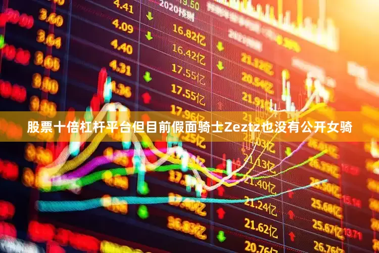股票十倍杠杆平台但目前假面骑士Zeztz也没有公开女骑