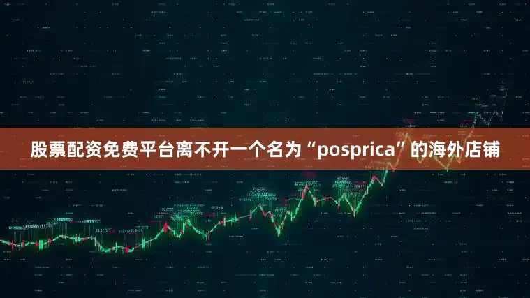 股票配资免费平台离不开一个名为“posprica”的海外店铺