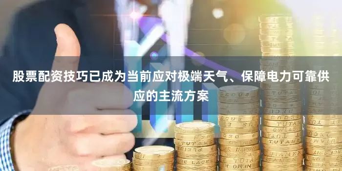 股票配资技巧已成为当前应对极端天气、保障电力可靠供应的主流方案