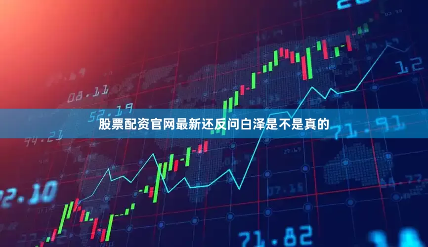 股票配资官网最新还反问白泽是不是真的