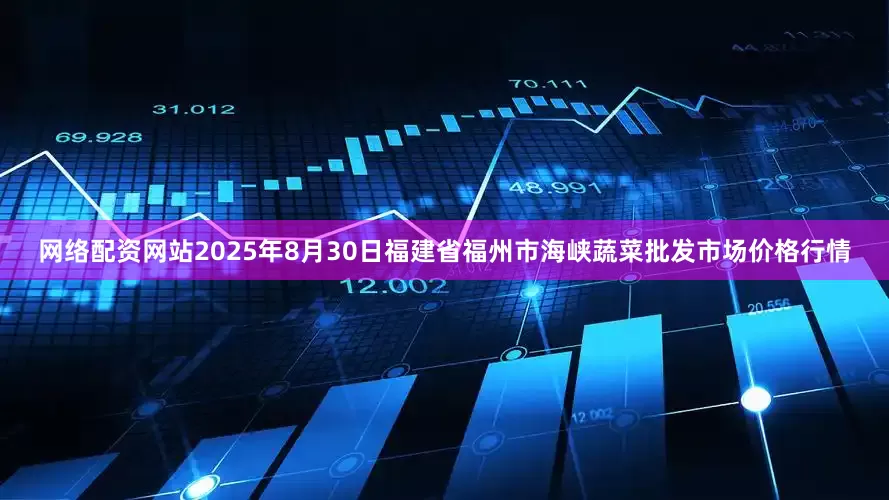 网络配资网站2025年8月30日福建省福州市海峡蔬菜批发市场价格行情