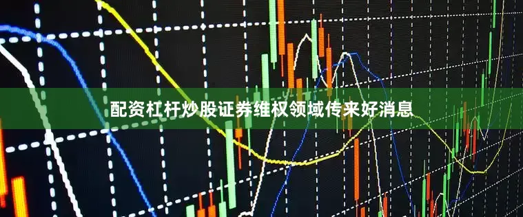 配资杠杆炒股证券维权领域传来好消息
