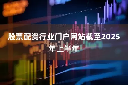 股票配资行业门户网站　　截至2025年上半年