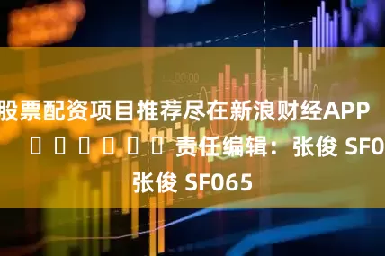 股票配资项目推荐尽在新浪财经APP            						责任编辑：张俊 SF065