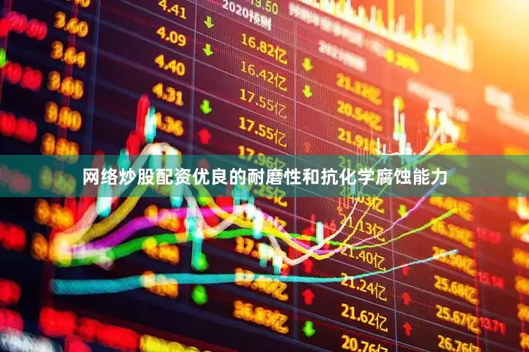 网络炒股配资优良的耐磨性和抗化学腐蚀能力