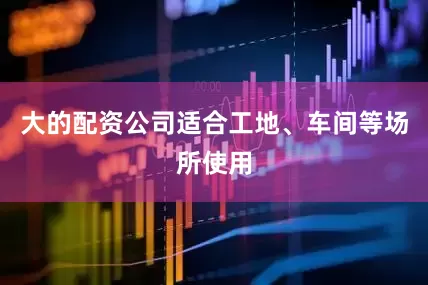大的配资公司适合工地、车间等场所使用