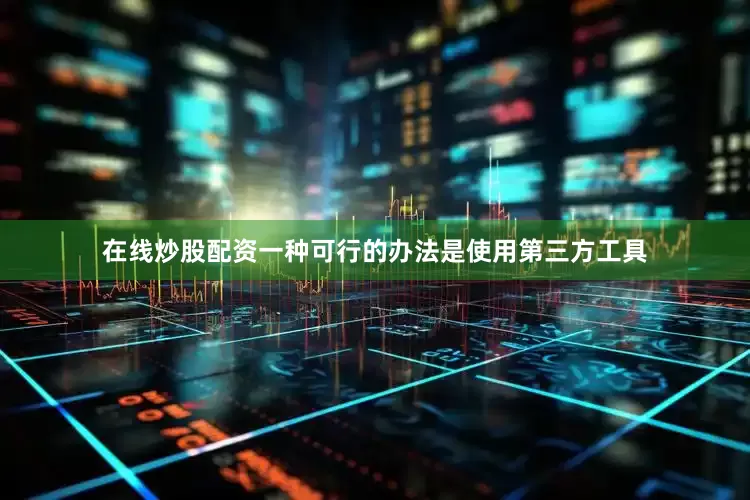在线炒股配资一种可行的办法是使用第三方工具