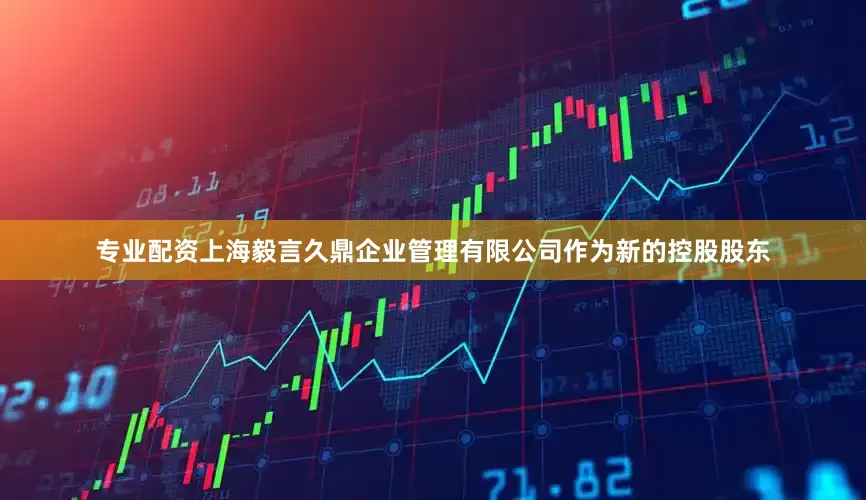 专业配资上海毅言久鼎企业管理有限公司作为新的控股股东