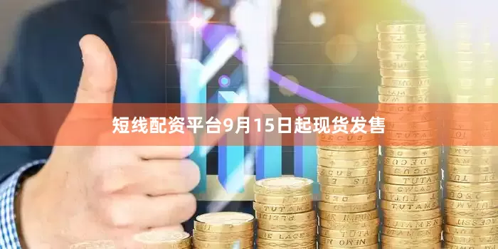 短线配资平台9月15日起现货发售