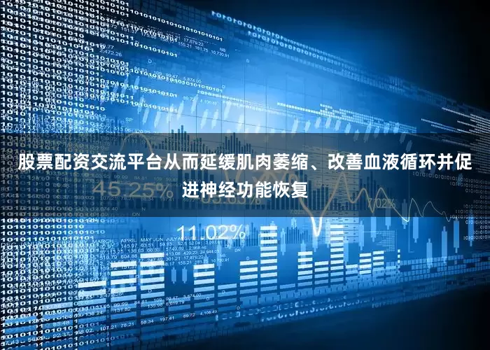 股票配资交流平台从而延缓肌肉萎缩、改善血液循环并促进神经功能恢复