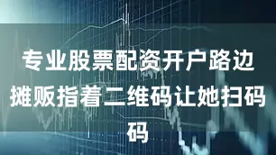 专业股票配资开户路边摊贩指着二维码让她扫码